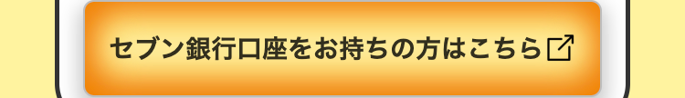 セブン銀行口座をお持ちの方はこちら