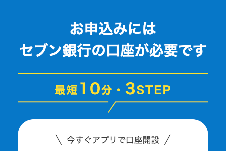お申込みにはセブン銀行の口座が必要です
最短10分・3STEP