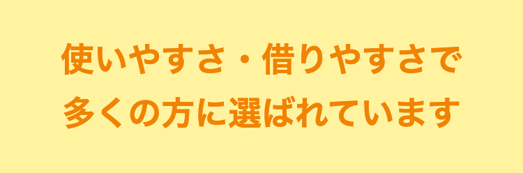 使いやすさ・借りやすさで多くの方に選ばれています