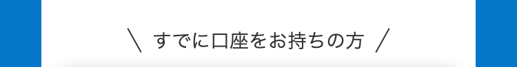 すでに口座をお持ちの方
